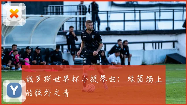 俄罗斯世界杯小提琴曲：绿茵场上的弦外之音