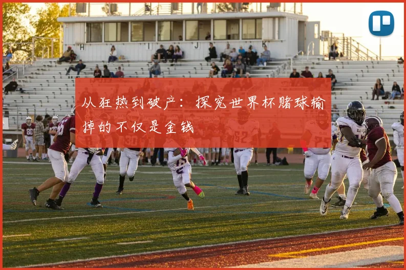 从狂热到破产:探究世界杯赌球输掉的不仅是金钱