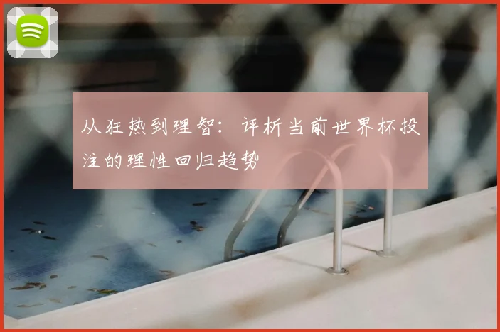 从狂热到理智:评析当前世界杯投注的理性回归趋势